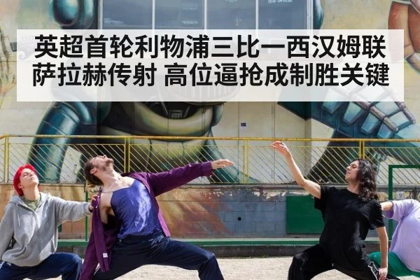 英超首轮利物浦三比一西汉姆联 萨拉赫传射 高位逼抢成制胜关键