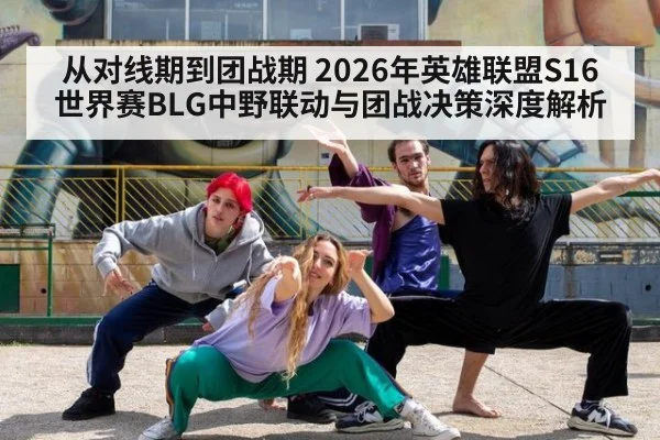 从对线期到团战期 2026年英雄联盟S16世界赛BLG中野联动与团战决策深度解析