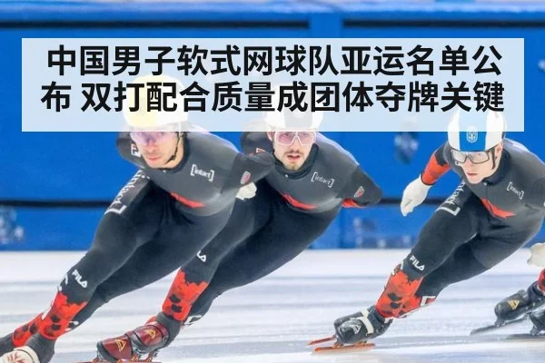 中国男子软式网球队亚运名单公布 双打配合质量成团体夺牌关键