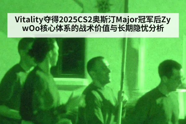 Vitality夺得2025CS2奥斯汀Major冠军后ZywOo核心体系的战术价值与长期隐忧分析